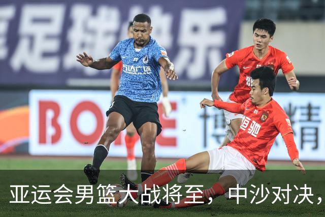 亚运会男篮大战将至，中沙对决，悬念再现！