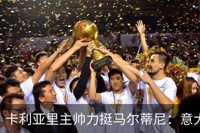 卡利亚里主帅力挺马尔蒂尼：意大利国家队的秘密武器！
