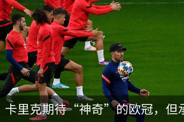 卡里克期待“神奇”的欧冠，但承认德比时间“不理想”