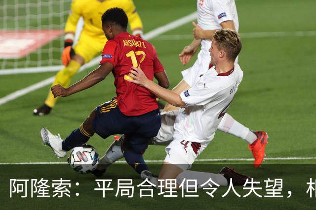 阿隆索：平局合理但令人失望，相信几个月后我们能更好地掌控比赛